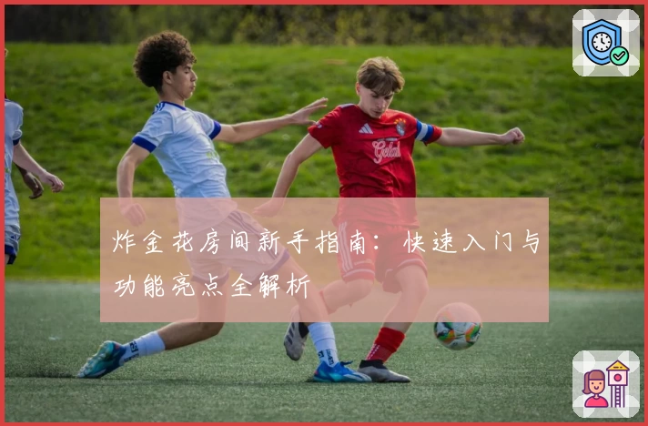 炸金花房间新手指南：快速入门与功能亮点全解析