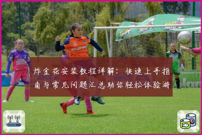 炸金花安装教程详解：快速上手指南与常见问题汇总助你轻松体验游戏魅力