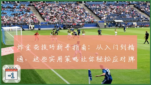 炸金花技巧新手指南：从入门到精通，这些实用策略让你轻松应对牌局