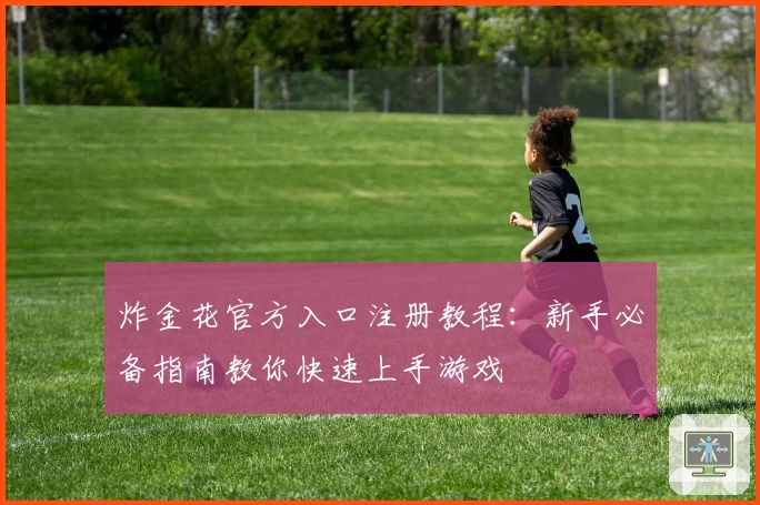 炸金花官方入口注册教程：新手必备指南教你快速上手游戏