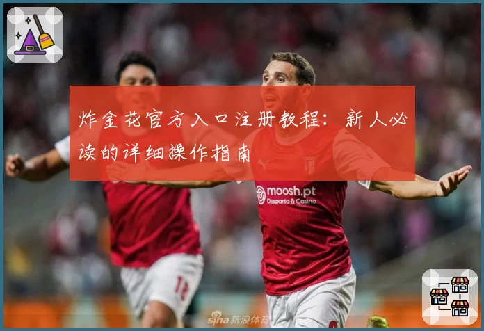 炸金花官方入口注册教程：新人必读的详细操作指南