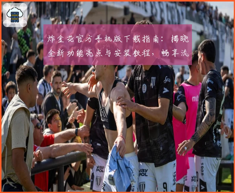 炸金花官方手机版下载指南:揭晓全新功能亮点与安装教程,畅享流畅游戏体验