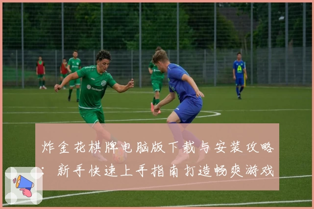 炸金花棋牌电脑版下载与安装攻略：新手快速上手指南打造畅爽游戏体验