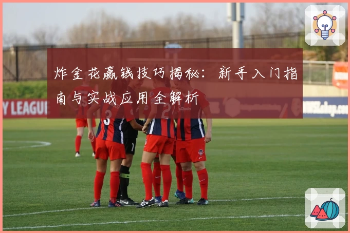 炸金花赢钱技巧揭秘:新手入门指南与实战应用全解析