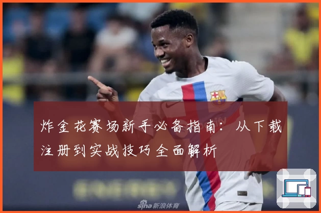 炸金花赛场新手必备指南：从下载注册到实战技巧全面解析