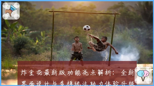 炸金花最新版功能亮点解析：全新界面设计与多样玩法助力体验升级