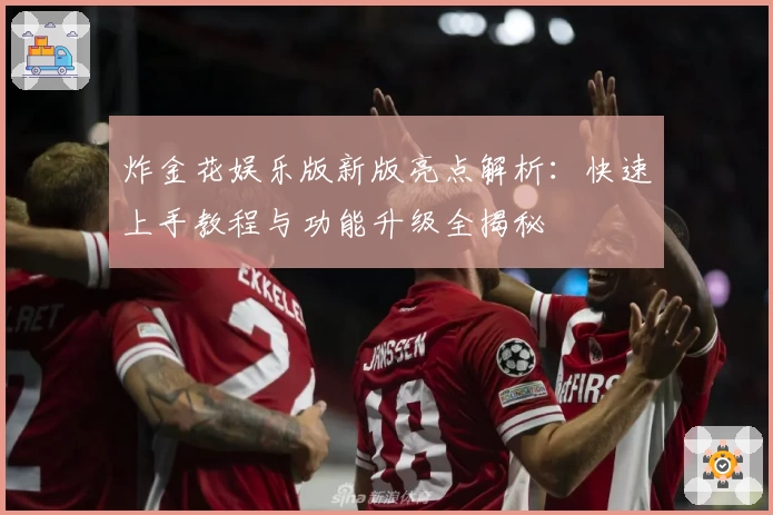 炸金花娱乐版新版亮点解析：快速上手教程与功能升级全揭秘