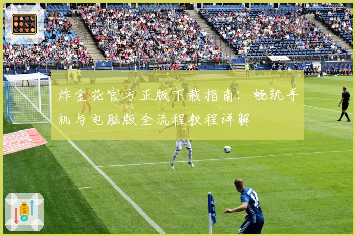 炸金花官方正版下载指南:畅玩手机与电脑版全流程教程详解