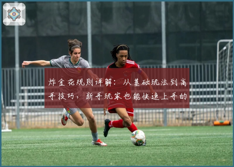 炸金花规则详解：从基础玩法到高手技巧，新手玩家也能快速上手的终极攻略