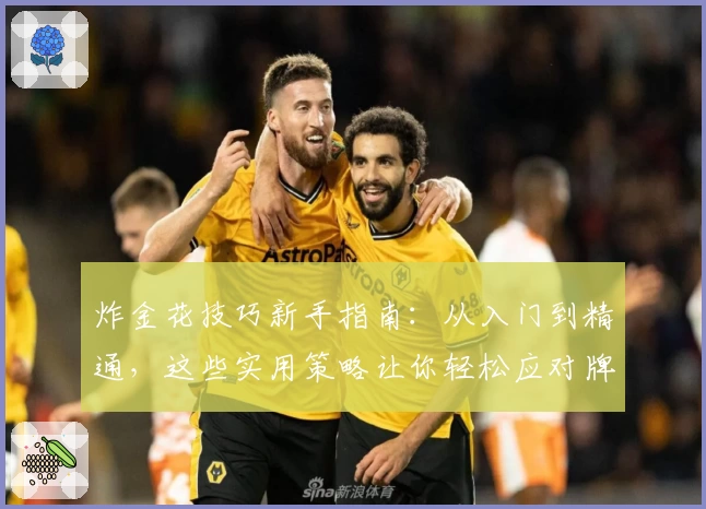 炸金花技巧新手指南：从入门到精通，这些实用策略让你轻松应对牌局