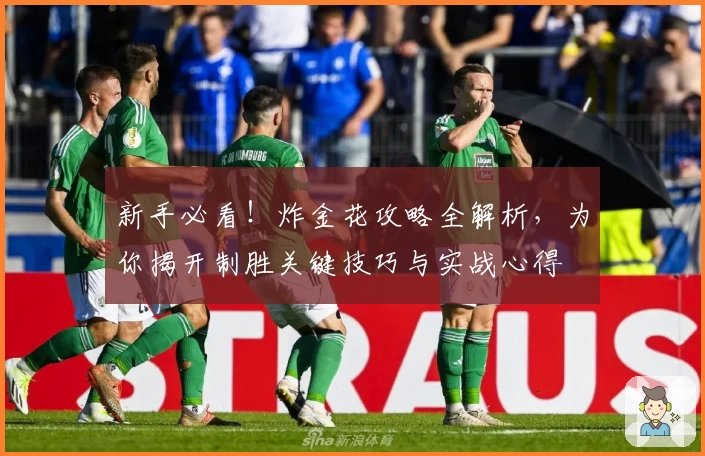 新手必看！炸金花攻略全解析，为你揭开制胜关键技巧与实战心得