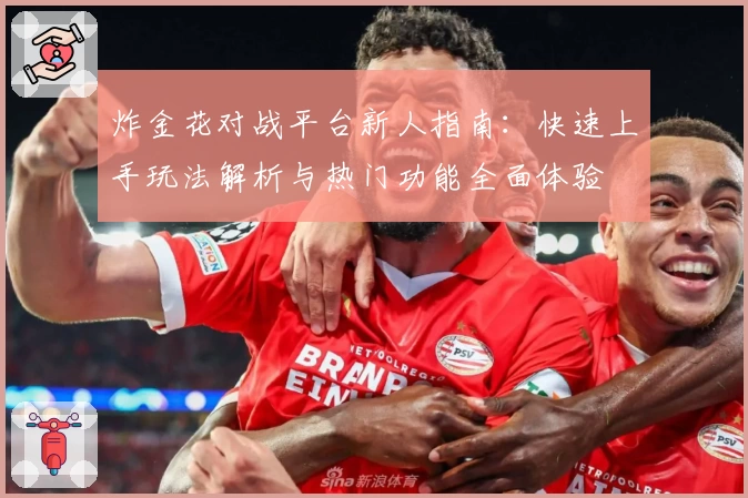 炸金花对战平台新人指南：快速上手玩法解析与热门功能全面体验