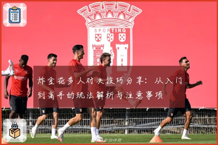 炸金花多人对决技巧分享:从入门到高手的玩法解析与注意事项