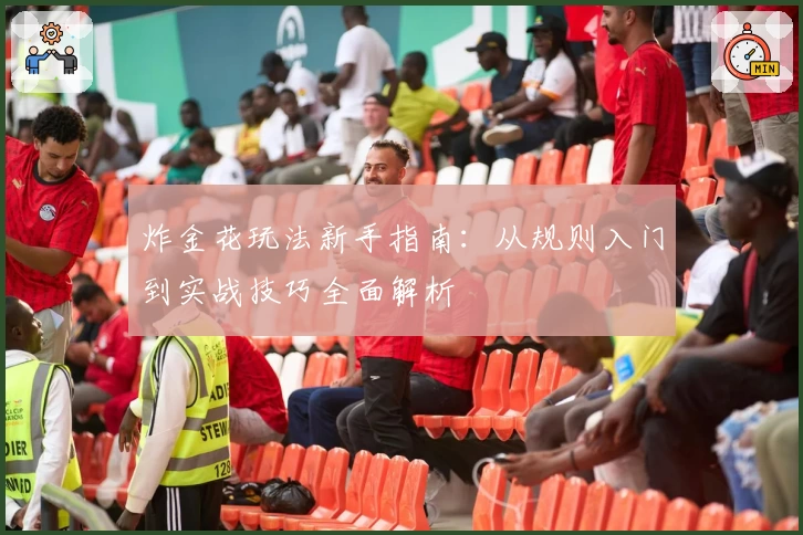 炸金花玩法新手指南：从规则入门到实战技巧全面解析