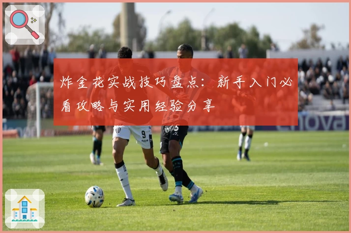 炸金花实战技巧盘点：新手入门必看攻略与实用经验分享