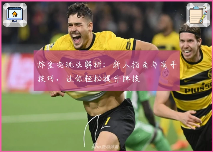 炸金花玩法解析：新人指南与高手技巧，让你轻松提升牌技