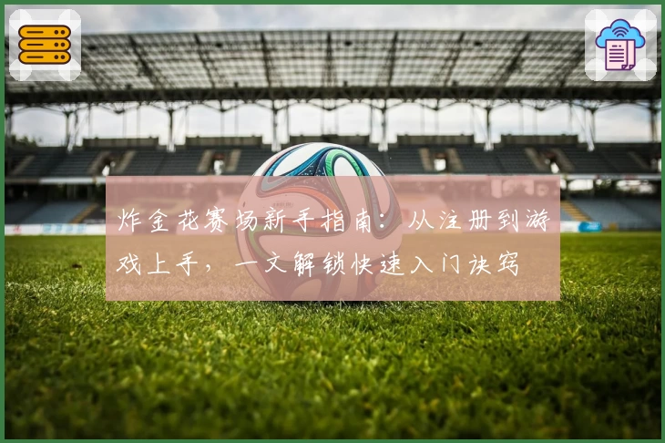 炸金花赛场新手指南：从注册到游戏上手，一文解锁快速入门诀窍