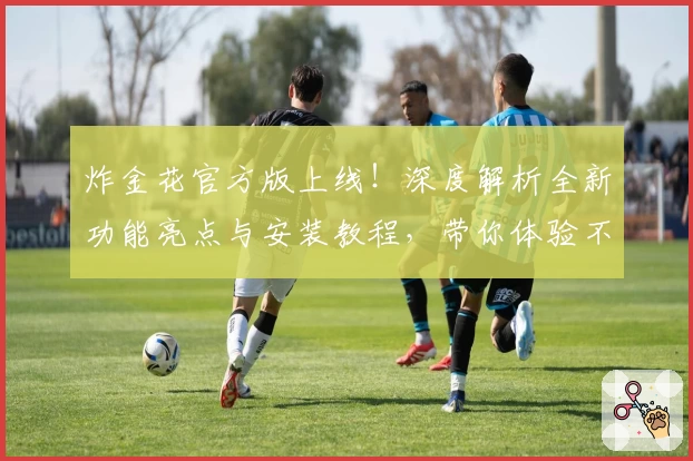 炸金花官方版上线!深度解析全新功能亮点与安装教程,带你体验不一样的竞技乐趣