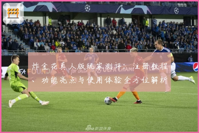 炸金花真人版玩家测评：注册教程、功能亮点与使用体验全方位解析