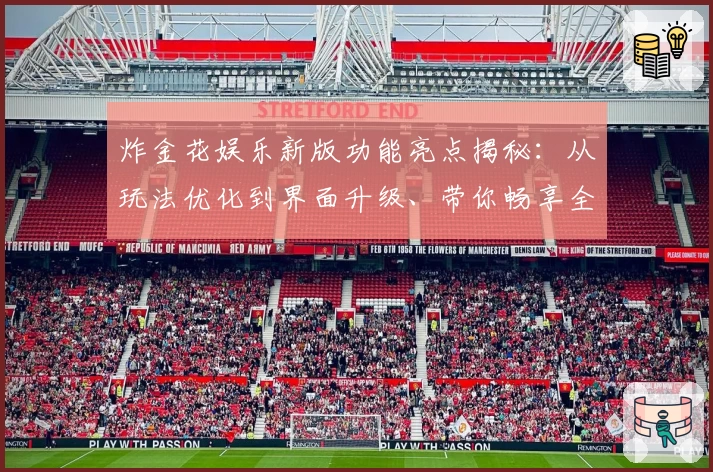 炸金花娱乐新版功能亮点揭秘：从玩法优化到界面升级、带你畅享全新游戏体验