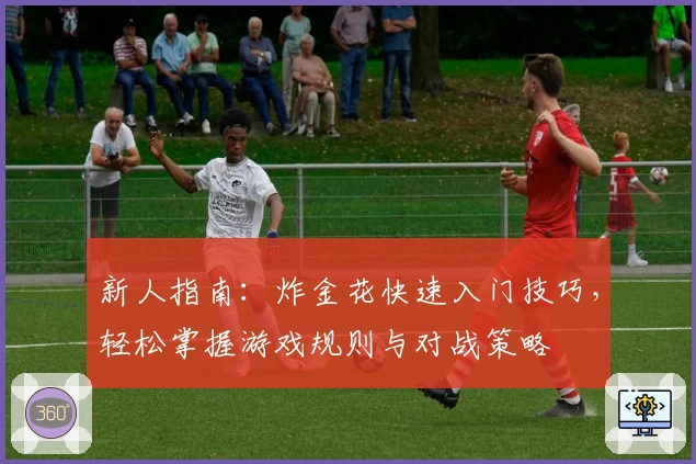 新人指南：炸金花快速入门技巧，轻松掌握游戏规则与对战策略