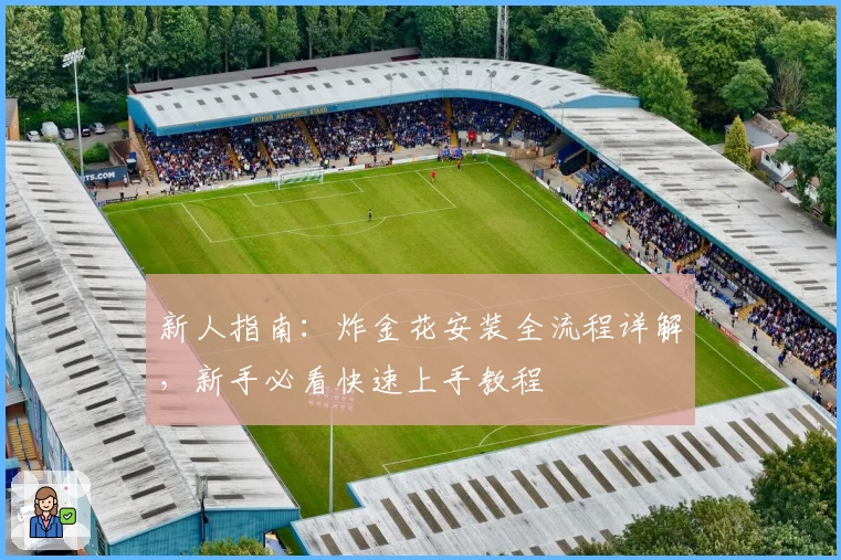 新人指南：炸金花安装全流程详解，新手必看快速上手教程