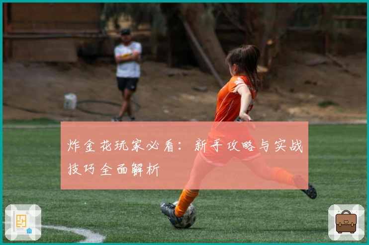 炸金花玩家必看：新手攻略与实战技巧全面解析
