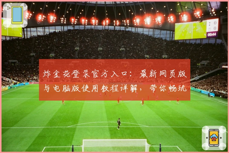 炸金花登录官方入口：最新网页版与电脑版使用教程详解，带你畅玩全新游戏功能体验