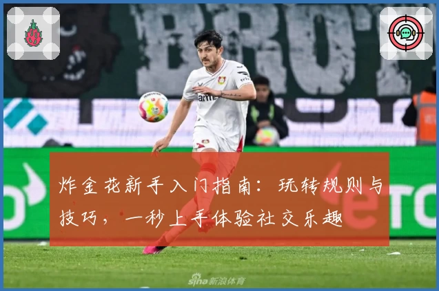 炸金花新手入门指南：玩转规则与技巧，一秒上手体验社交乐趣