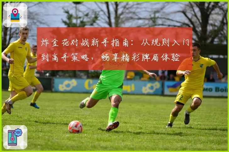 炸金花对战新手指南:从规则入门到高手策略,畅享精彩牌局体验