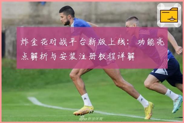 炸金花对战平台新版上线：功能亮点解析与安装注册教程详解