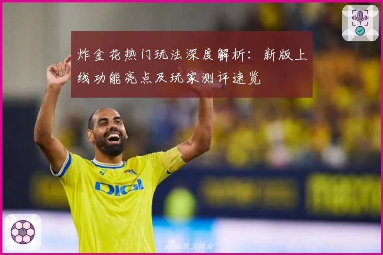 炸金花热门玩法深度解析：新版上线功能亮点及玩家测评速览