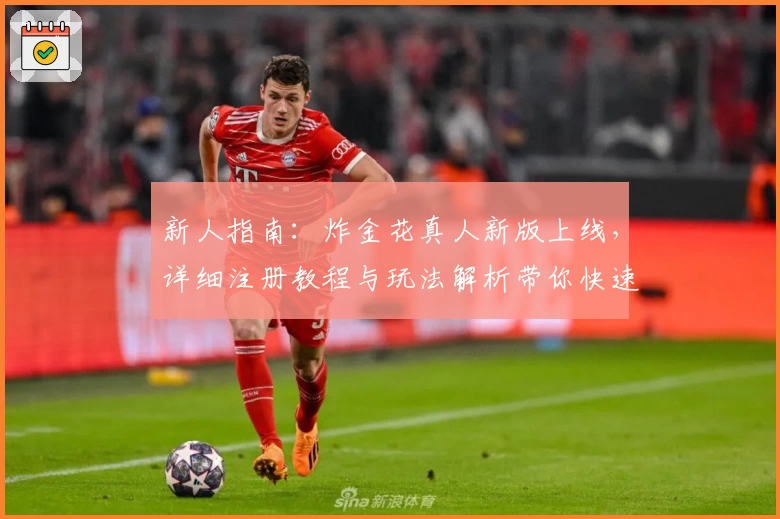 新人指南：炸金花真人新版上线，详细注册教程与玩法解析带你快速上手