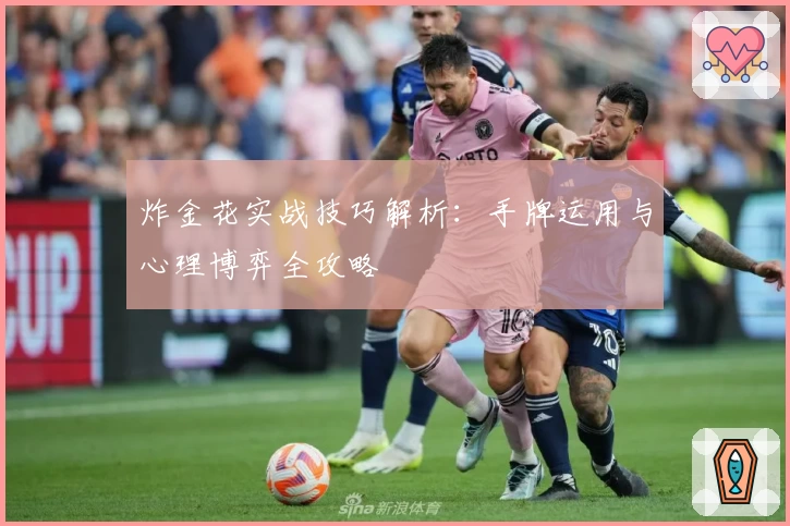 炸金花实战技巧解析：手牌运用与心理博弈全攻略