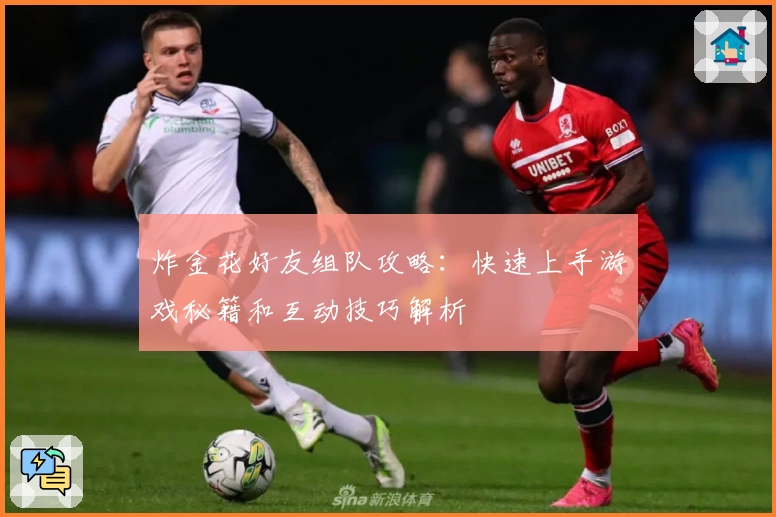 炸金花好友组队攻略：快速上手游戏秘籍和互动技巧解析