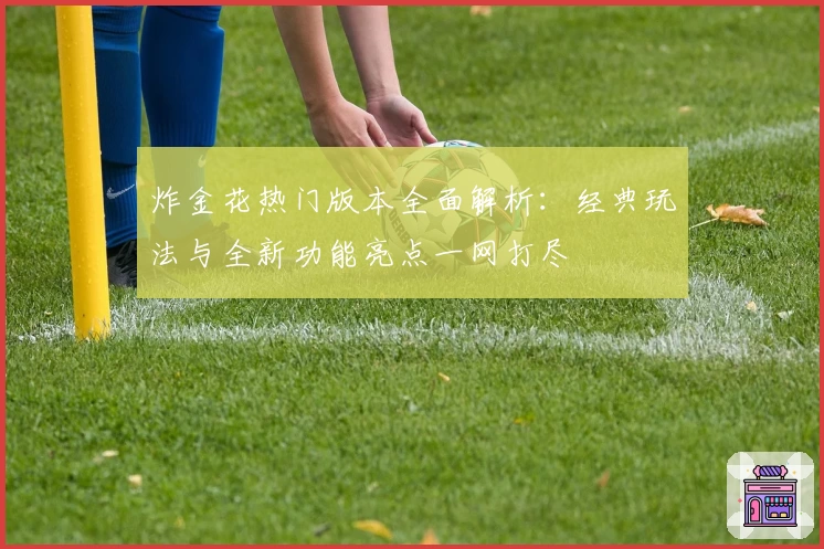 炸金花热门版本全面解析：经典玩法与全新功能亮点一网打尽