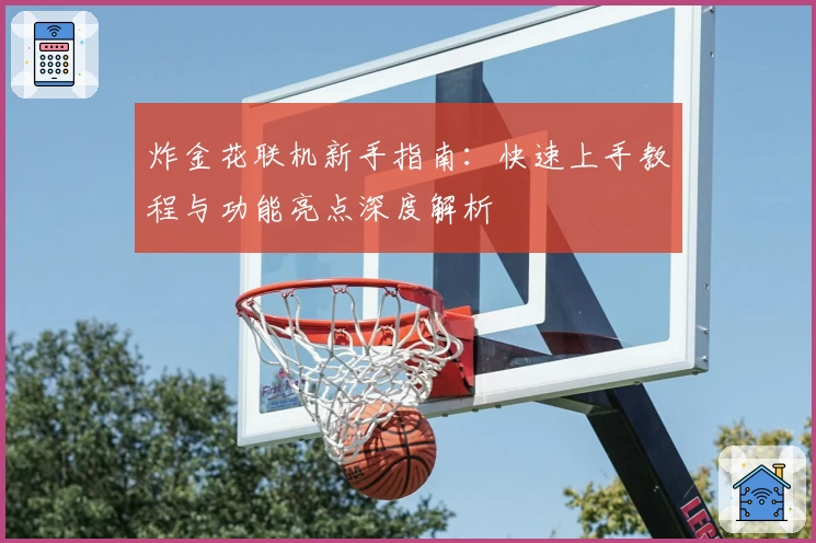 炸金花联机新手指南：快速上手教程与功能亮点深度解析